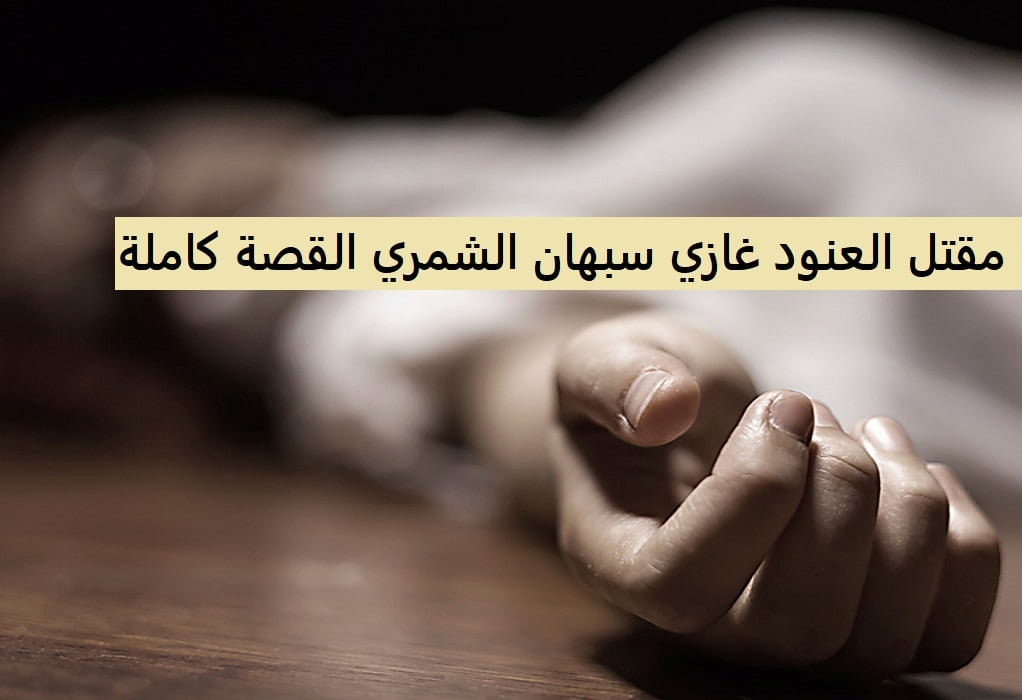 تفاصيل مؤلمة حول مقتل العنود غازي سبهان الشمري في السعودية