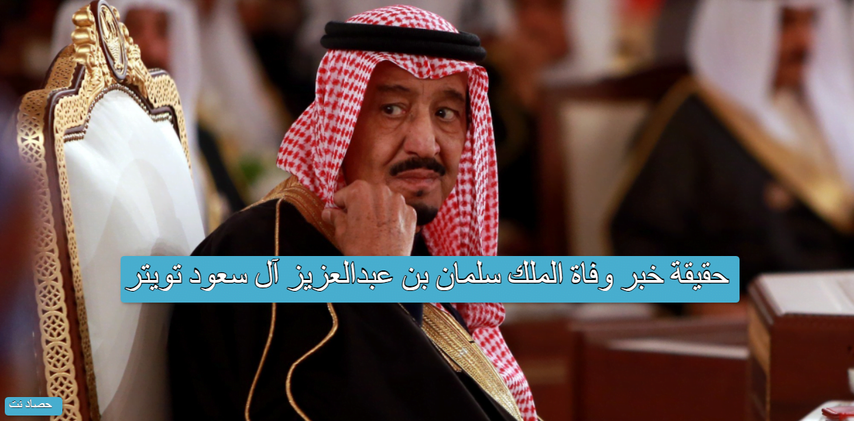 حقيقة خبر وفاة الملك سلمان بن عبدالعزيز آل سعود تويتر
