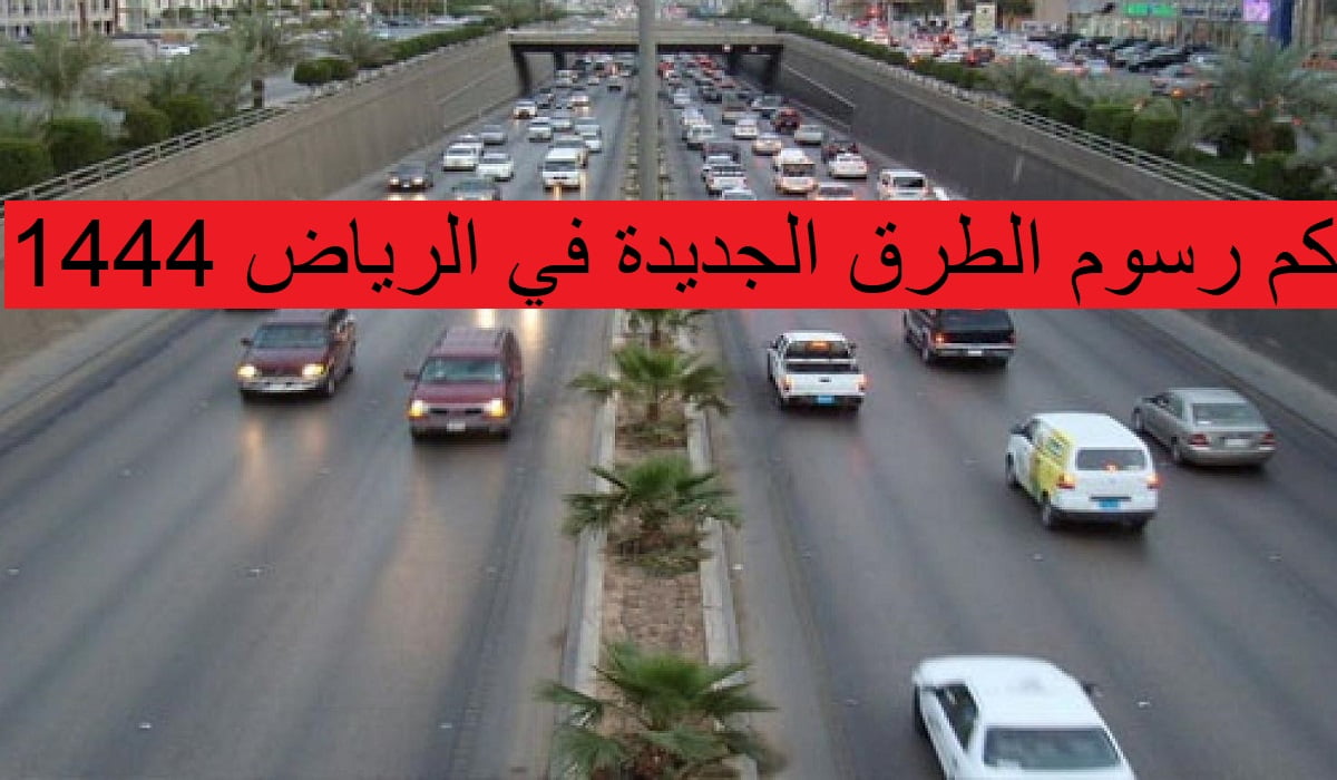 كم رسوم الطرق الجديدة في الرياض 1444